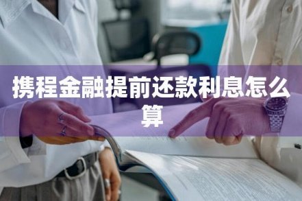 携程拿去花提前还款攻略：轻松少息避坑全指南